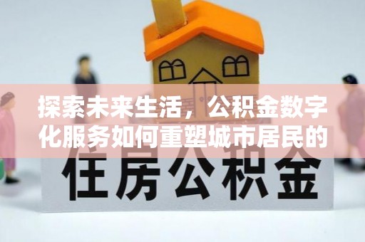 头城探索未来生活，公积金数字化服务如何重塑城市居民的财务管理