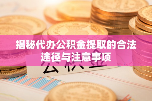 头城揭秘代办公积金提取的合法途径与注意事项