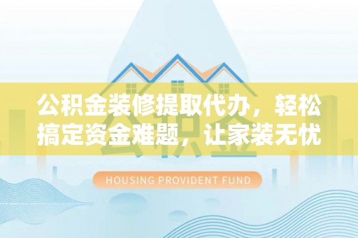 头城公积金装修提取代办，轻松搞定资金难题，让家装无忧