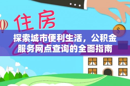 头城探索城市便利生活，公积金服务网点查询的全面指南