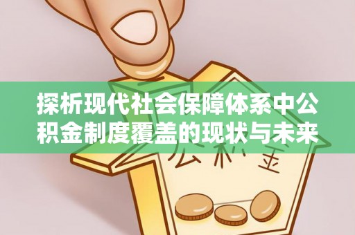 头城探析现代社会保障体系中公积金制度覆盖的现状与未来