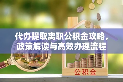头城代办提取离职公积金攻略，政策解读与高效办理流程