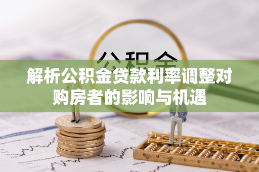 头城解析公积金贷款利率调整对购房者的影响与机遇