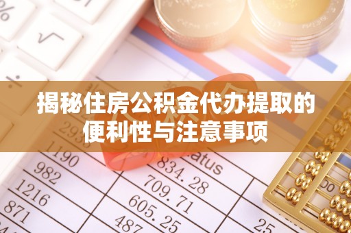 头城揭秘住房公积金代办提取的便利性与注意事项