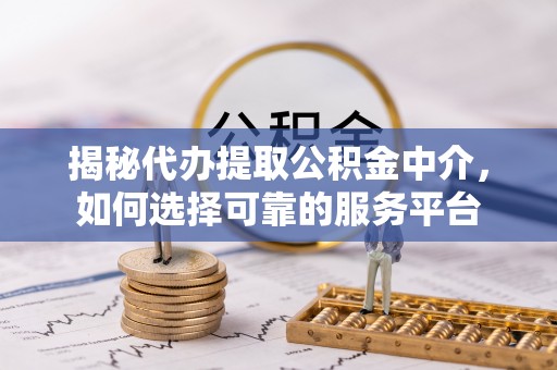 头城揭秘代办提取公积金中介，如何选择可靠的服务平台