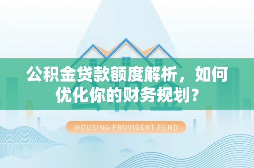 头城公积金贷款额度解析，如何优化你的财务规划？