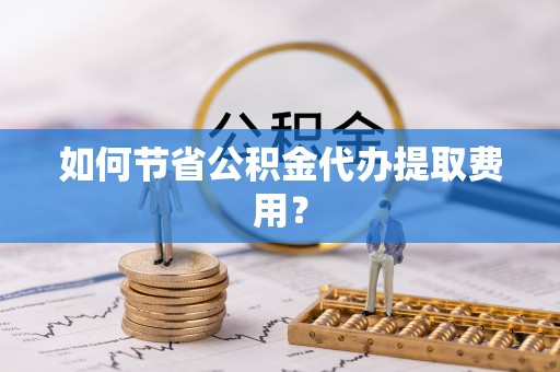 头城如何节省公积金代办提取费用？