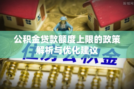 头城公积金贷款额度上限的政策解析与优化建议