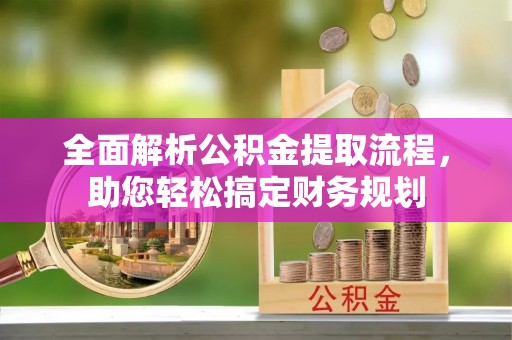 头城全面解析公积金提取流程，助您轻松搞定财务规划