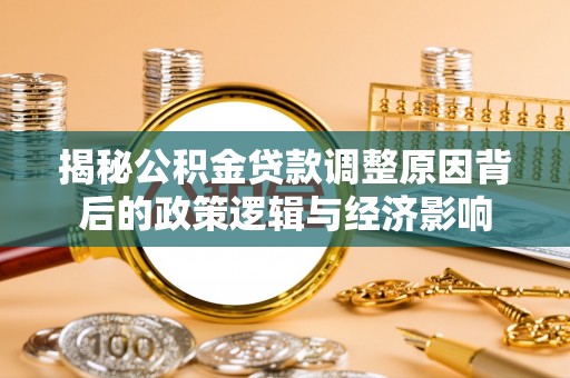 头城揭秘公积金贷款调整原因背后的政策逻辑与经济影响