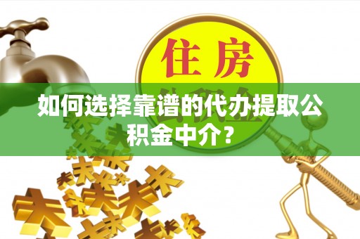 头城如何选择靠谱的代办提取公积金中介？