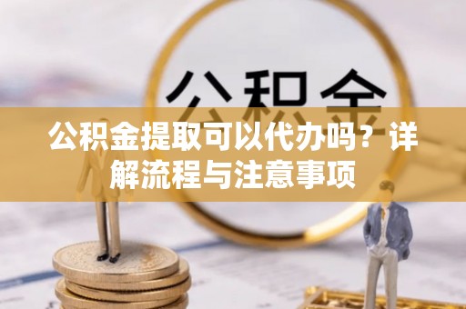 头城公积金提取可以代办吗？详解流程与注意事项