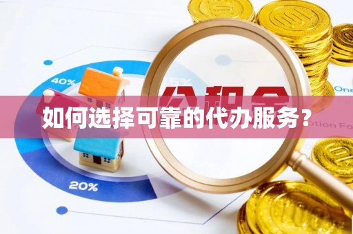 头城如何选择可靠的代办服务？