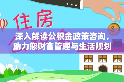 头城深入解读公积金政策咨询，助力您财富管理与生活规划