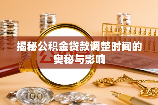 头城揭秘公积金贷款调整时间的奥秘与影响