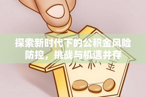 头城探索新时代下的公积金风险防控，挑战与机遇并存