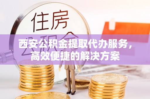 头城西安公积金提取代办服务，高效便捷的解决方案