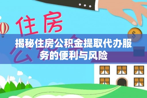头城揭秘住房公积金提取代办服务的便利与风险