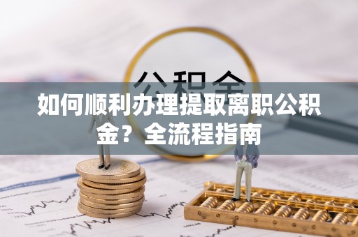 头城如何顺利办理提取离职公积金？全流程指南
