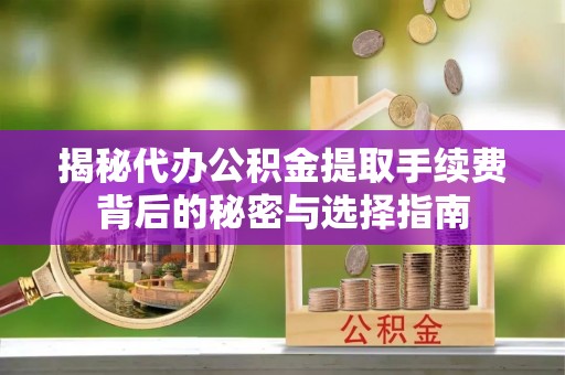 头城揭秘代办公积金提取手续费背后的秘密与选择指南