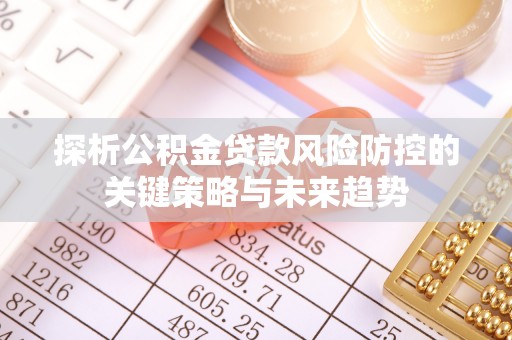 头城探析公积金贷款风险防控的关键策略与未来趋势