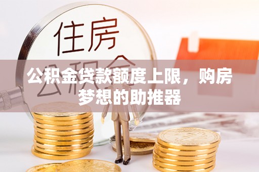 头城公积金贷款额度上限，购房梦想的助推器