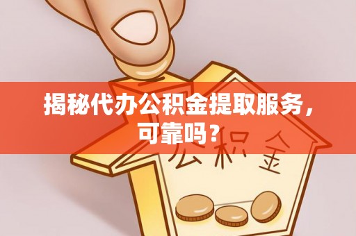 头城揭秘代办公积金提取服务，可靠吗？
