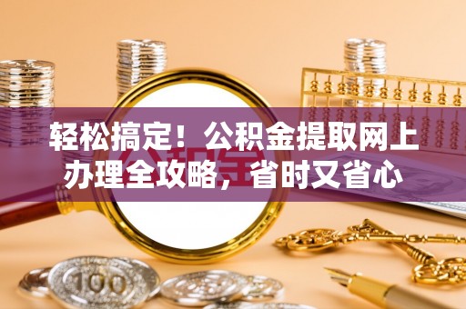 头城轻松搞定！公积金提取网上办理全攻略，省时又省心