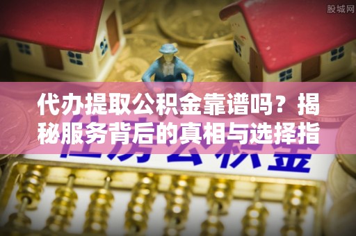 头城代办提取公积金靠谱吗？揭秘服务背后的真相与选择指南