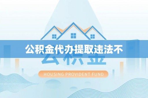 头城公积金代办提取违法不