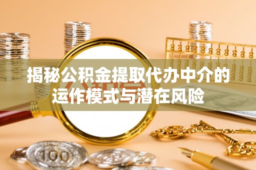 头城揭秘公积金提取代办中介的运作模式与潜在风险