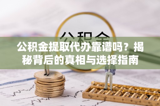 头城公积金提取代办靠谱吗？揭秘背后的真相与选择指南