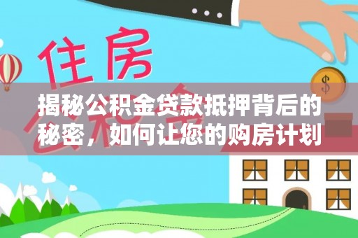 头城揭秘公积金贷款抵押背后的秘密，如何让您的购房计划更轻松？
