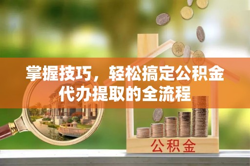 头城掌握技巧，轻松搞定公积金代办提取的全流程