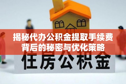 头城揭秘代办公积金提取手续费背后的秘密与优化策略