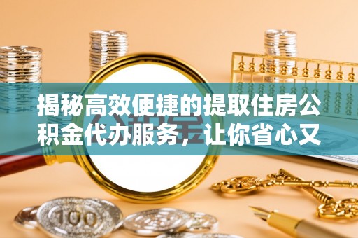 头城揭秘高效便捷的提取住房公积金代办服务，让你省心又省力