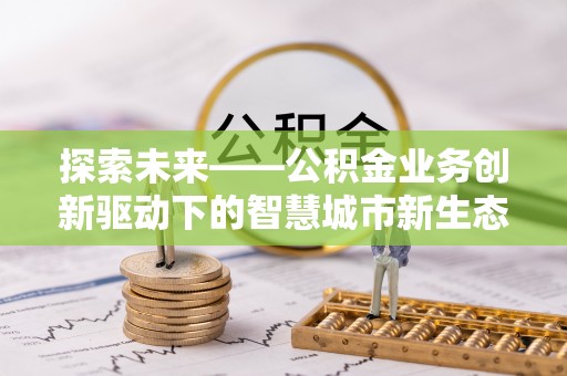 头城探索未来——公积金业务创新驱动下的智慧城市新生态