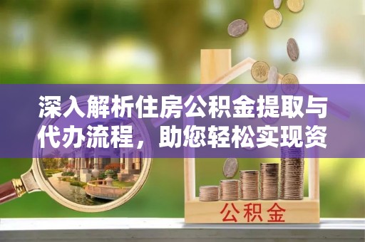 头城深入解析住房公积金提取与代办流程，助您轻松实现资金利用最大化