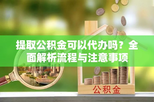 头城提取公积金可以代办吗？全面解析流程与注意事项