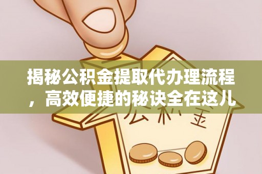 头城揭秘公积金提取代办理流程，高效便捷的秘诀全在这儿
