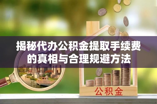 头城揭秘代办公积金提取手续费的真相与合理规避方法