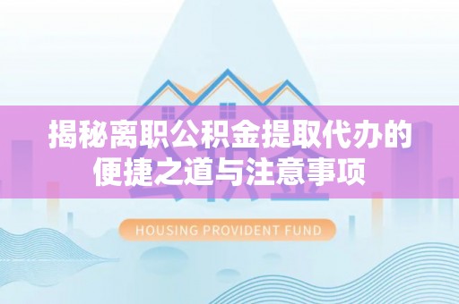 头城揭秘离职公积金提取代办的便捷之道与注意事项