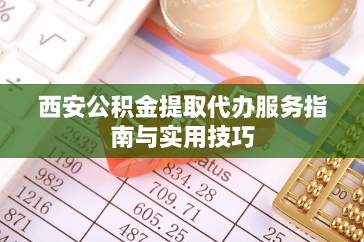 头城西安公积金提取代办服务指南与实用技巧