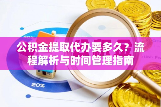 头城公积金提取代办要多久？流程解析与时间管理指南
