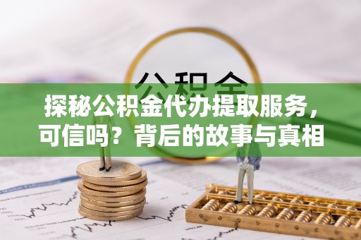 头城探秘公积金代办提取服务，可信吗？背后的故事与真相