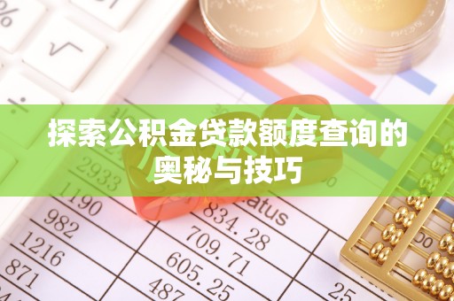 头城探索公积金贷款额度查询的奥秘与技巧