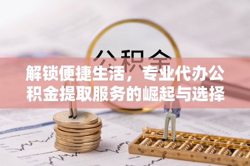 头城解锁便捷生活，专业代办公积金提取服务的崛起与选择