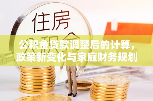 头城公积金贷款调整后的计算，政策新变化与家庭财务规划