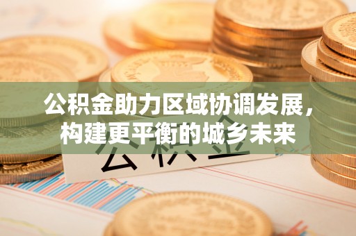 头城公积金助力区域协调发展，构建更平衡的城乡未来