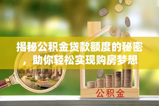 头城揭秘公积金贷款额度的秘密，助你轻松实现购房梦想